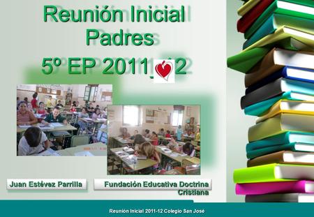 Colegio San José Reunión Inicial Padres 5º EP 2011_12 Reunión Inicial Padres 5º EP 2011_12 Juan Estévez Parrilla Fundación Educativa Doctrina Cristiana.
