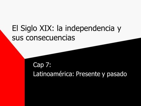 El Siglo XIX: la independencia y sus consecuencias Cap 7: Latinoamérica: Presente y pasado.