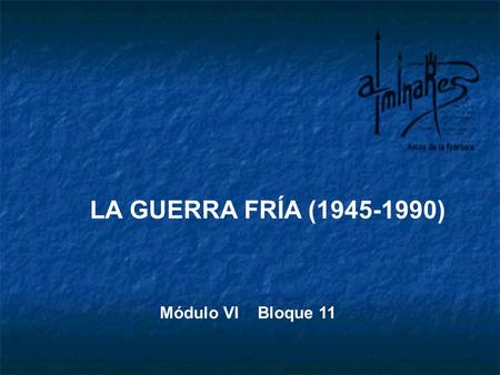 LA GUERRA FRÍA (1945-1990) Módulo VI Bloque 11.