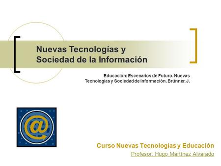 Nuevas Tecnologías y Sociedad de la Información Curso Nuevas Tecnologías y Educación Profesor: Hugo Martínez Alvarado Educación: Escenarios de Futuro.