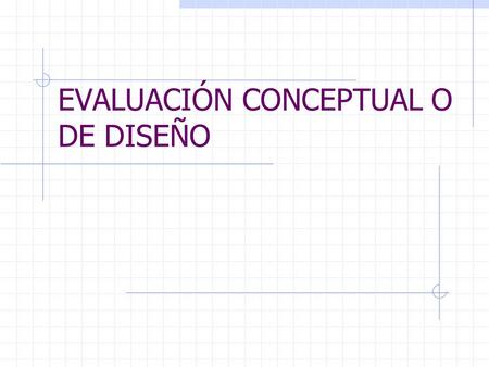 EVALUACIÓN CONCEPTUAL O DE DISEÑO. Evaluación conceptual Evaluación de los elementos que justifican la necesidad y estrategia del programa Racionalidad.