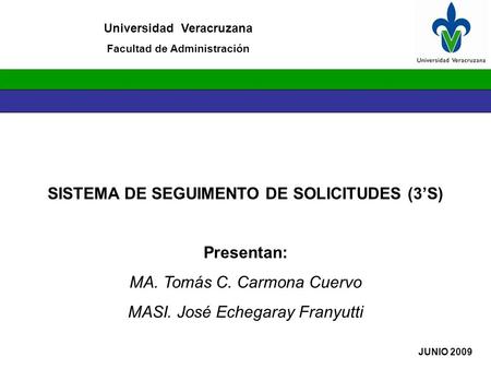SISTEMA DE SEGUIMENTO DE SOLICITUDES (3’S) Presentan: MA. Tomás C. Carmona Cuervo MASI. José Echegaray Franyutti Universidad Veracruzana Facultad de Administración.