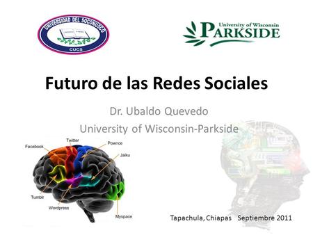 Futuro de las Redes Sociales Tapachula, Chiapas Septiembre 2011 Dr. Ubaldo Quevedo University of Wisconsin-Parkside.