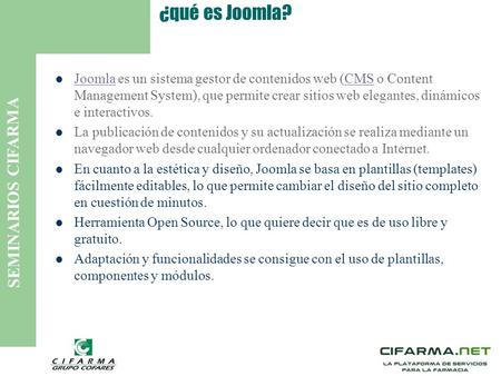 SEMINARIOS CIFARMA ¿qué es Joomla? Joomla es un sistema gestor de contenidos web (CMS o Content Management System), que permite crear sitios web elegantes,