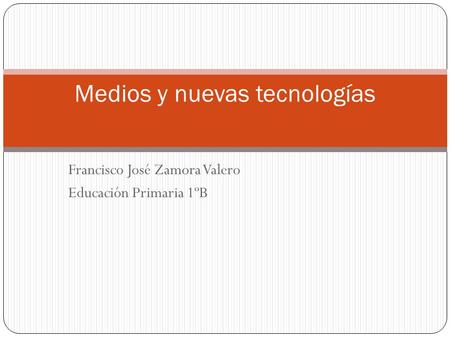 Francisco José Zamora Valero Educación Primaria 1ºB Medios y nuevas tecnologías.