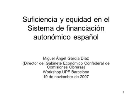 1 Suficiencia y equidad en el Sistema de financiación autonómico español Miguel Ángel García Díaz (Director del Gabinete Económico Confederal de Comisiones.
