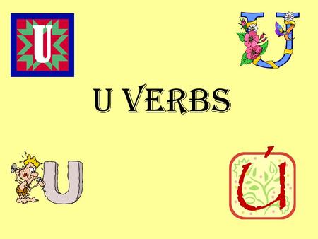 U verbs. There are two distinct types of U verbs but they share a common set of endings: - e- imos - iste- isteis - o - ieron There are no accent marks.