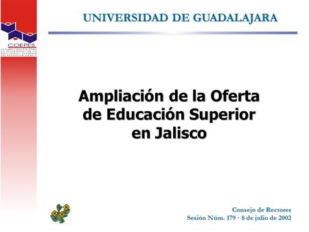 UNIVERSIDAD DE GUADALAJARA Ampliación de la Oferta de Educación Superior en Jalisco Consejo de Rectores Sesión Núm. 179 · 8 de julio de 2002.