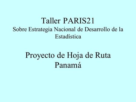 Taller PARIS21 Sobre Estrategia Nacional de Desarrollo de la Estadística Proyecto de Hoja de Ruta Panamá.
