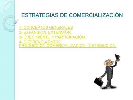 ESTRATEGIAS DE COMERCIALIZACIÒN 1- CONCEPTOS GENERALES 2- EXPANSIÒN, EXTENSIÒN. 3- CRECIMIENTO Y PARTICIPACIÒN. 4- DIFERENCIA ENTRE PRODUCCIÒN,COMERCIALIZACIÒN,