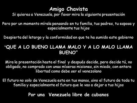 Amigo Chavista Si quieres a Venezuela, por favor mira la siguiente presentación Pero por un momento mírala pensando en tu familia, tus padres, tu esposa.