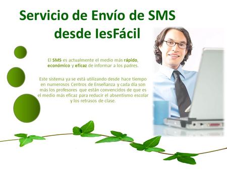 Servicio de Envío de SMS desde IesFácil El SMS es actualmente el medio más rápido, económico y eficaz de informar a los padres. Este sistema ya se está.