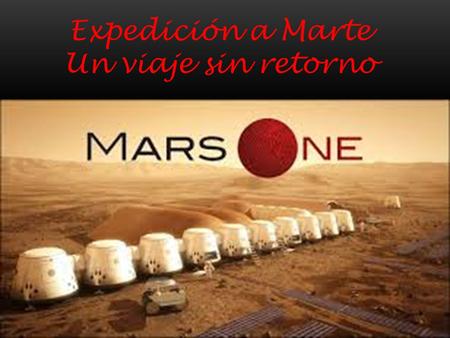 Expedición a Marte Un viaje sin retorno. Marte Uno es una fundación sin fines de lucro que se establecerá un asentamiento humano permanente en Marte.
