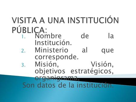 1. Nombre de la Institución. 2. Ministerio al que corresponde. 3. Misión, Visión, objetivos estratégicos, organigrama, Son datos de la institución.