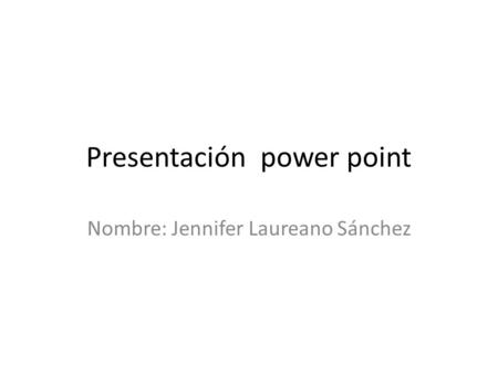 Presentación power point Nombre: Jennifer Laureano Sánchez.