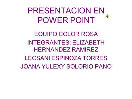 EQUIPO COLOR ROSA INTEGRANTES: ELIZABETH HERNANDEZ RAMIREZ LECSANI ESPINOZA TORRES JOANA YULEXY SOLORIO PANO PRESENTACION EN POWER POINT.