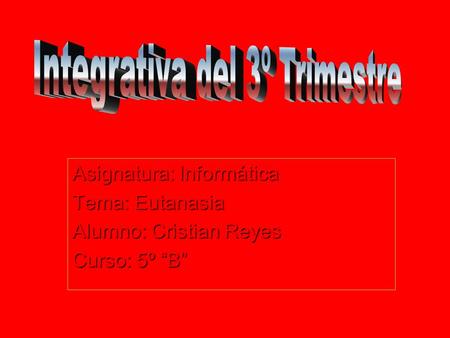 Asignatura: Informática Tema: Eutanasia Alumno: Cristian Reyes Curso: 5º “B”