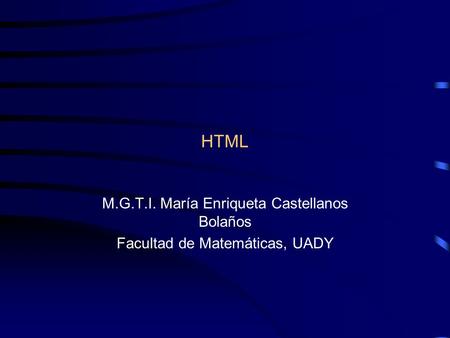 HTML M.G.T.I. María Enriqueta Castellanos Bolaños Facultad de Matemáticas, UADY.