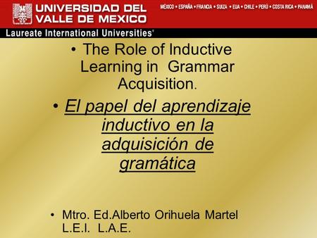 The Role of Inductive Learning in Grammar Acquisition. El papel del aprendizaje inductivo en la adquisición de gramática Mtro. Ed.Alberto Orihuela Martel.
