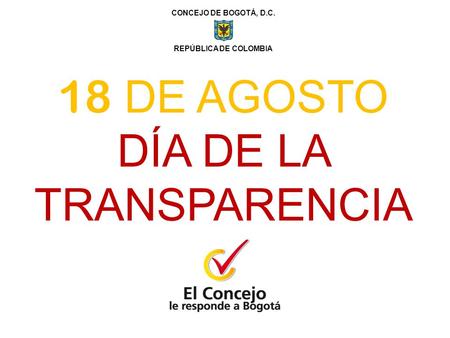 CONCEJO DE BOGOTÁ, D.C. REPÚBLICA DE COLOMBIA 18 DE AGOSTO DÍA DE LA TRANSPARENCIA.