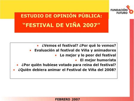 ESTUDIO DE OPINIÓN PÚBLICA: “FESTIVAL DE VIÑA 2007” FEBRERO 2007 ¿Vemos el festival? ¿Por qué lo vemos? Evaluación al festival de Viña y animadores Lo.