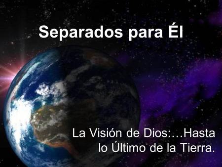 La Visión de Dios:…Hasta lo Último de la Tierra.
