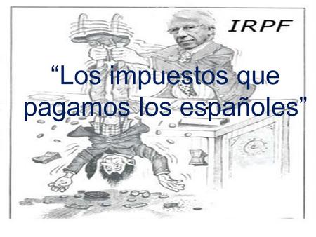 “Los impuestos que pagamos los españoles”. El IRPF es un impuesto directo que grava la obtención de renta de los ciudadanos. Del conjunto de los impuestos,