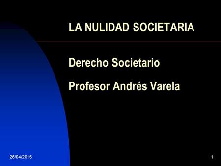 LA NULIDAD SOCIETARIA Derecho Societario Profesor Andrés Varela 26/04/20151.