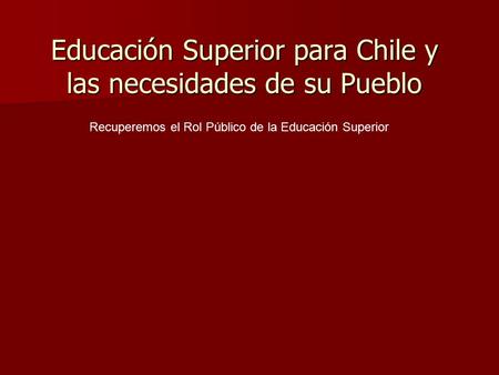 Educación Superior para Chile y las necesidades de su Pueblo Recuperemos el Rol Público de la Educación Superior.