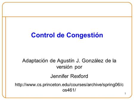 1 Control de Congestión Adaptación de Agustín J. González de la versión por Jennifer Rexford  os461/