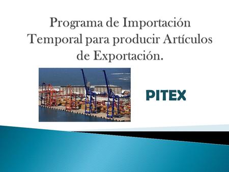 Programa de Importación Temporal para producir Artículos de Exportación. PITEX.
