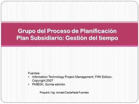 Grupo del Proceso de Planificación Plan Subsidiario: Gestión del tiempo Fuentes: Information Technology Project Management, Fifth Edition, Copyright 2007.