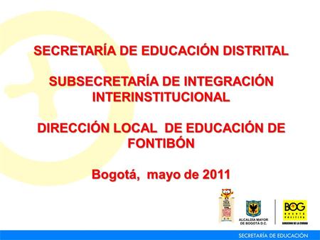 SECRETARÍA DE EDUCACIÓN DISTRITAL SUBSECRETARÍA DE INTEGRACIÓN INTERINSTITUCIONAL DIRECCIÓN LOCAL DE EDUCACIÓN DE FONTIBÓN Bogotá, mayo de 2011.