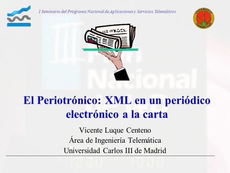 El Periotrónico: XML en un periódico electrónico a la carta Vicente Luque Centeno Área de Ingeniería Telemática Universidad Carlos III de Madrid I Seminario.