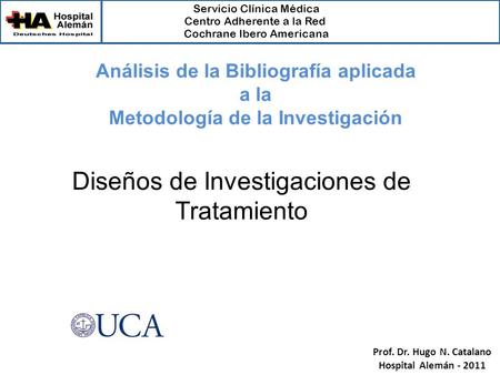 Servicio Clínica Médica Centro Adherente a la Red Cochrane Ibero Americana Prof. Dr. Hugo N. Catalano Hospital Alemán - 2011 Diseños de Investigaciones.