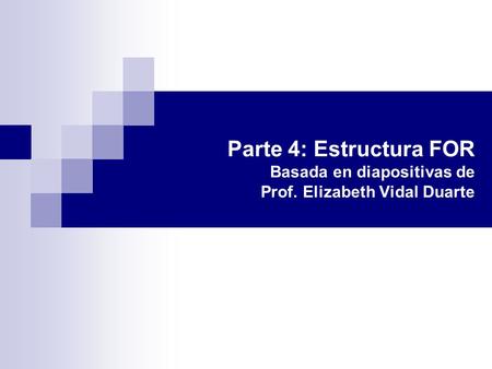 Parte 4: Estructura FOR Basada en diapositivas de Prof. Elizabeth Vidal Duarte.