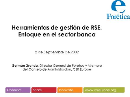 Www.csreurope.orgConnectShareInnovate Herramientas de gestión de RSE. Enfoque en el sector banca 2 de Septiembre de 2009 Germán Granda, Director General.