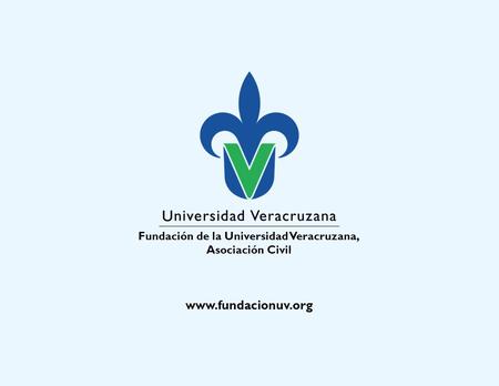 Fundación de la Universidad Veracruzana, Asociación Civil www.fundacionuv.org.