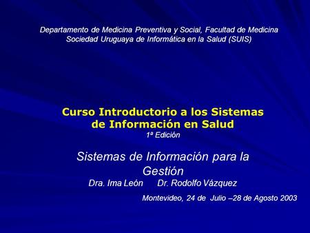 Departamento de Medicina Preventiva y Social, Facultad de Medicina Sociedad Uruguaya de Informática en la Salud (SUIS) Curso Introductorio a los Sistemas.