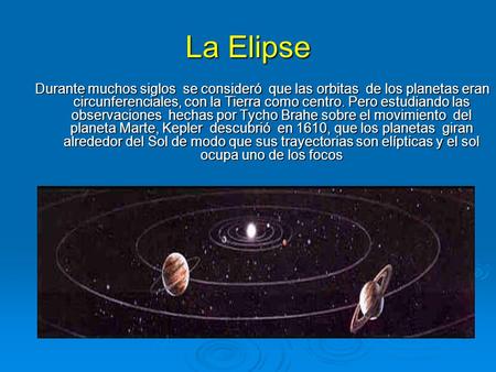 La Elipse Durante muchos siglos se consideró que las orbitas de los planetas eran circunferenciales, con la Tierra como centro. Pero estudiando las.