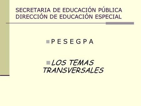 SECRETARIA DE EDUCACIÓN PÚBLICA DIRECCIÓN DE EDUCACIÓN ESPECIAL P E S E G P A LOS TEMAS TRANSVERSALES.