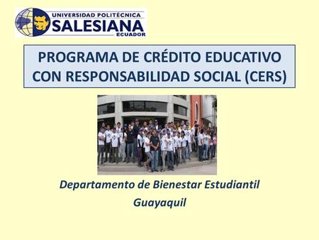 PROGRAMA DE CRÉDITO EDUCATIVO CON RESPONSABILIDAD SOCIAL (CERS) Departamento de Bienestar Estudiantil Guayaquil.