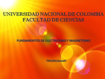 UNIVERSIDAD NACIONAL DE COLOMBIA FACULTAD DE CIENCIAS FUNDAMENTOS DE ELECTRICIDAD Y MAGNETISMO T5G10N10yiseth.