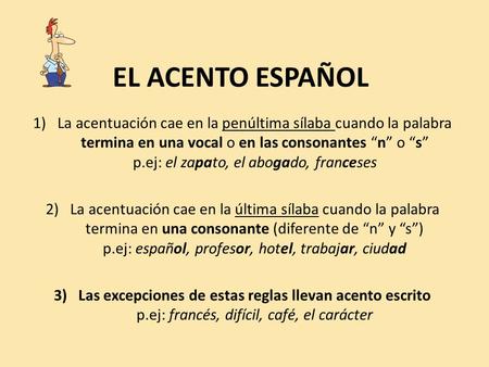 EL ACENTO ESPAÑOL La acentuación cae en la penúltima sílaba cuando la palabra termina en una vocal o en las consonantes “n” o “s”