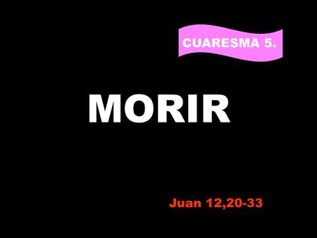 MORIR CUARESMA 5. PARA VIVIR Juan 12,20-33.