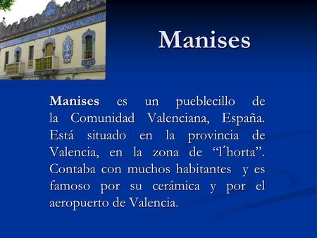 Manises Manises es un pueblecillo de la Comunidad Valenciana, España. Está situado en la provincia de Valencia, en la zona de “l´horta”. Contaba con muchos.