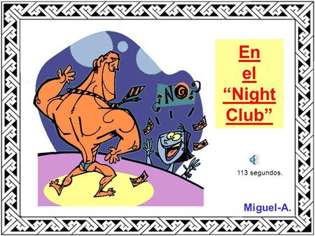 En el “Night Club” Miguel-A. 113 segundos. Una noche, un señor, bien vestido, detiene un taxi, y le pide al taxista que lo lleve a su casa. Durante el.