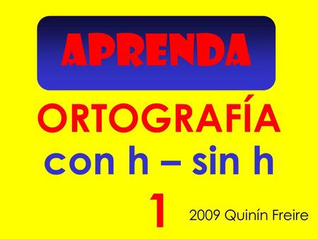 APRENDA 1 ORTOGRAFÍA 2009 Quinín Freire con h – sin h.