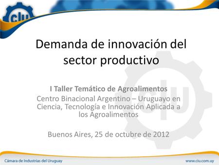 Demanda de innovación del sector productivo I Taller Temático de Agroalimentos Centro Binacional Argentino – Uruguayo en Ciencia, Tecnología e Innovación.