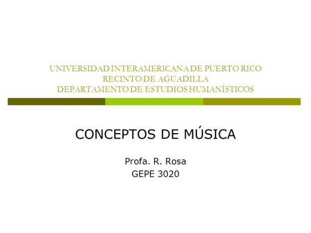 UNIVERSIDAD INTERAMERICANA DE PUERTO RICO RECINTO DE AGUADILLA DEPARTAMENTO DE ESTUDIOS HUMANÍSTICOS CONCEPTOS DE MÚSICA Profa. R. Rosa GEPE 3020.